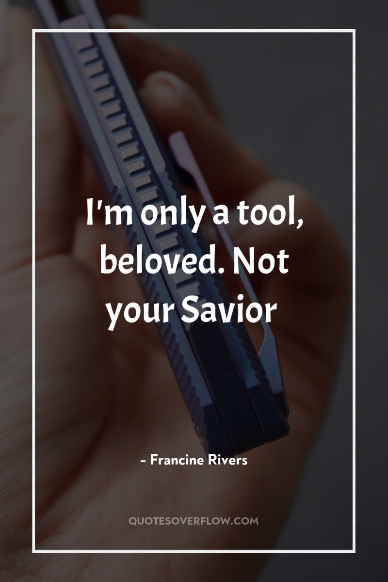 I'm only a tool, beloved. Not your Savior 