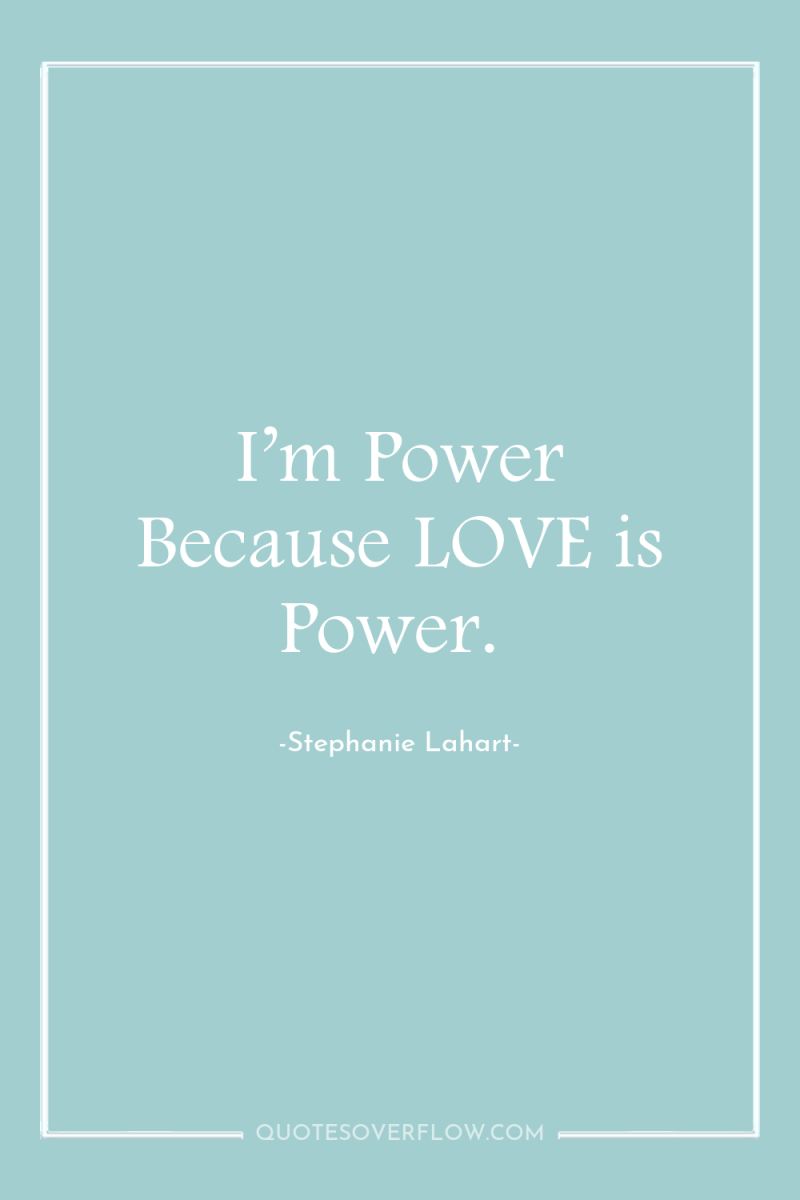 I’m Power Because LOVE is Power. 