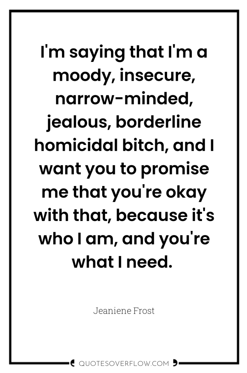 I'm saying that I'm a moody, insecure, narrow-minded, jealous, borderline...