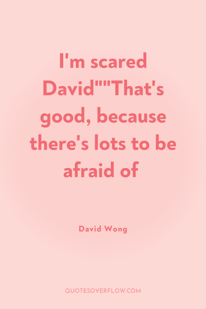 I'm scared David