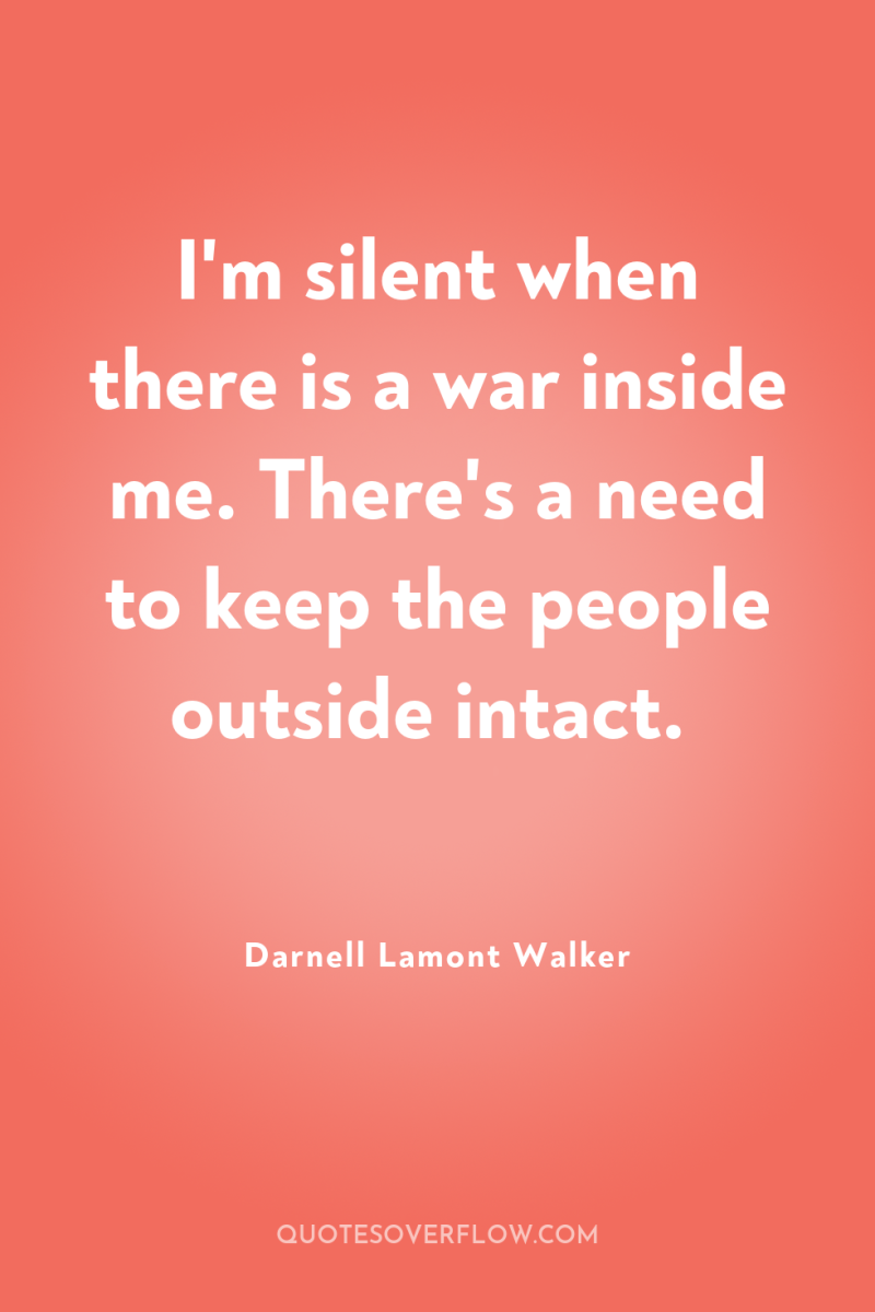 I'm silent when there is a war inside me. There's...