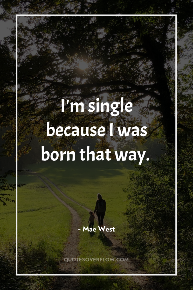 I'm single because I was born that way. 