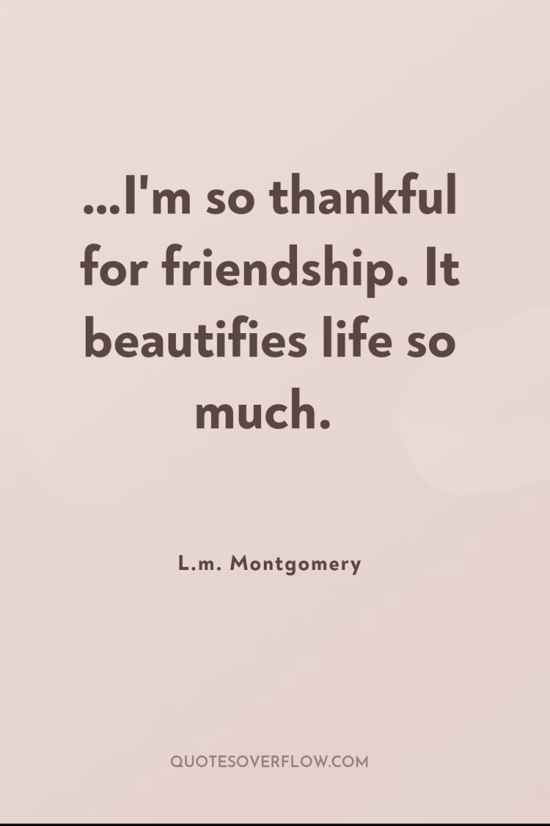 …I'm so thankful for friendship. It beautifies life so much. 