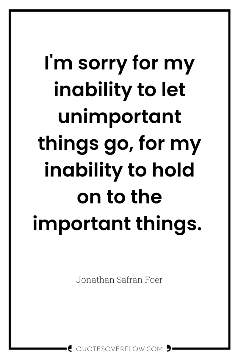 I'm sorry for my inability to let unimportant things go,...