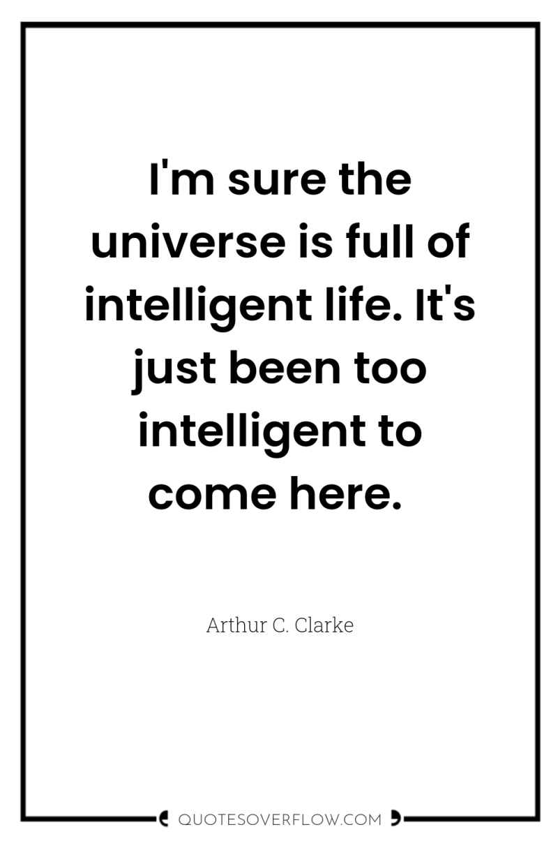 I'm sure the universe is full of intelligent life. It's...