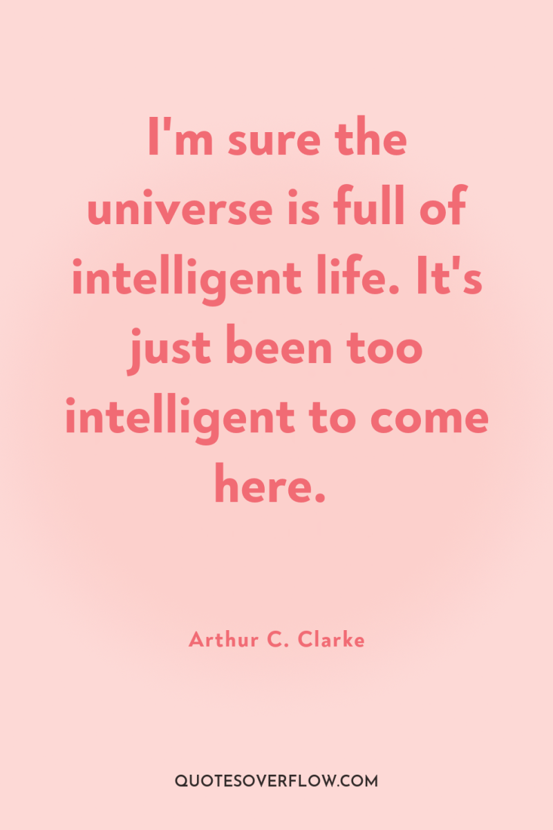 I'm sure the universe is full of intelligent life. It's...