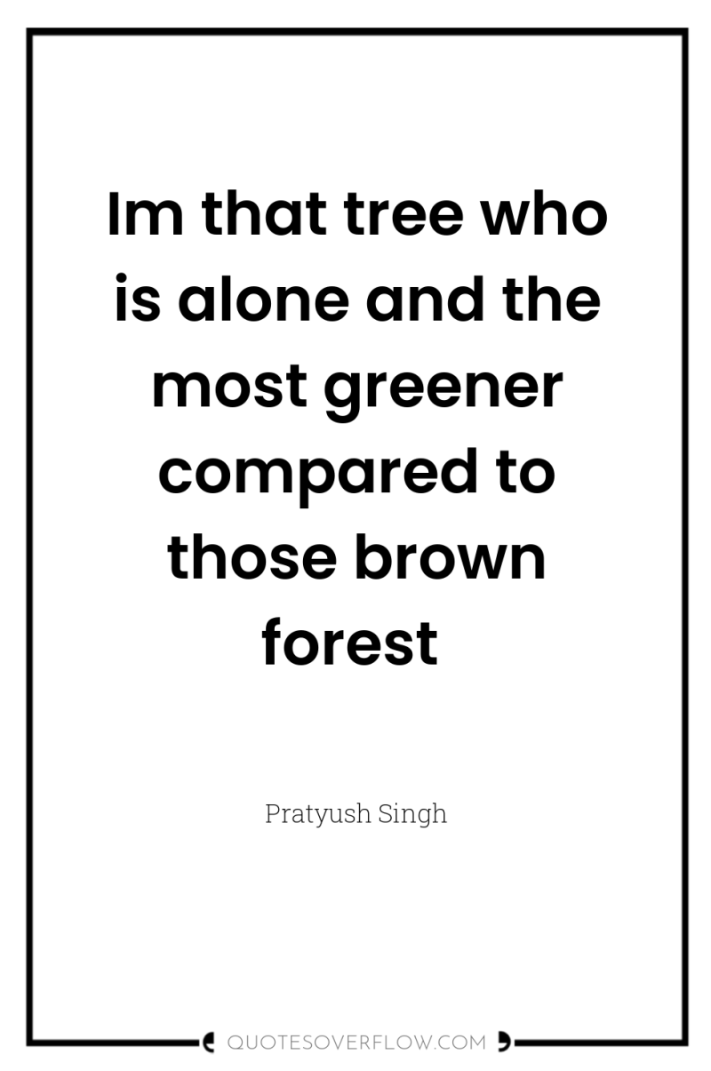 Im that tree who is alone and the most greener...