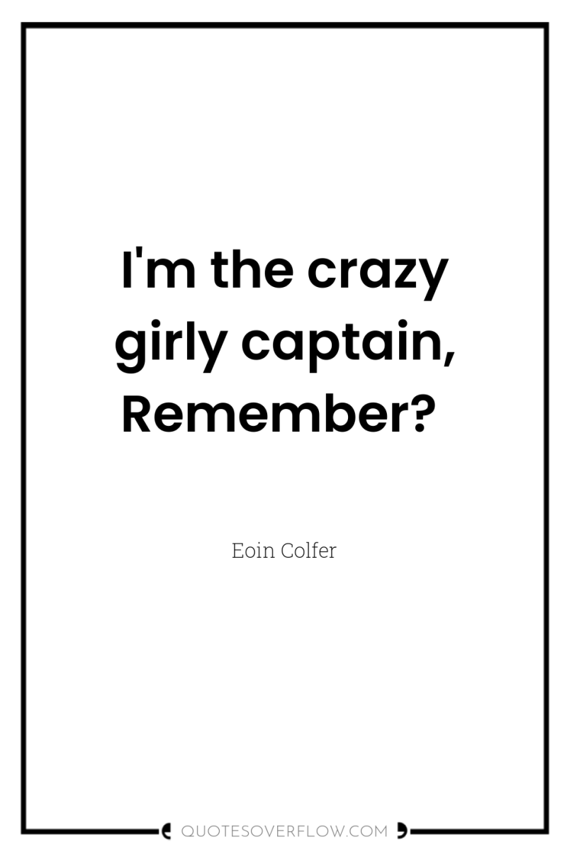 I'm the crazy girly captain, Remember? 