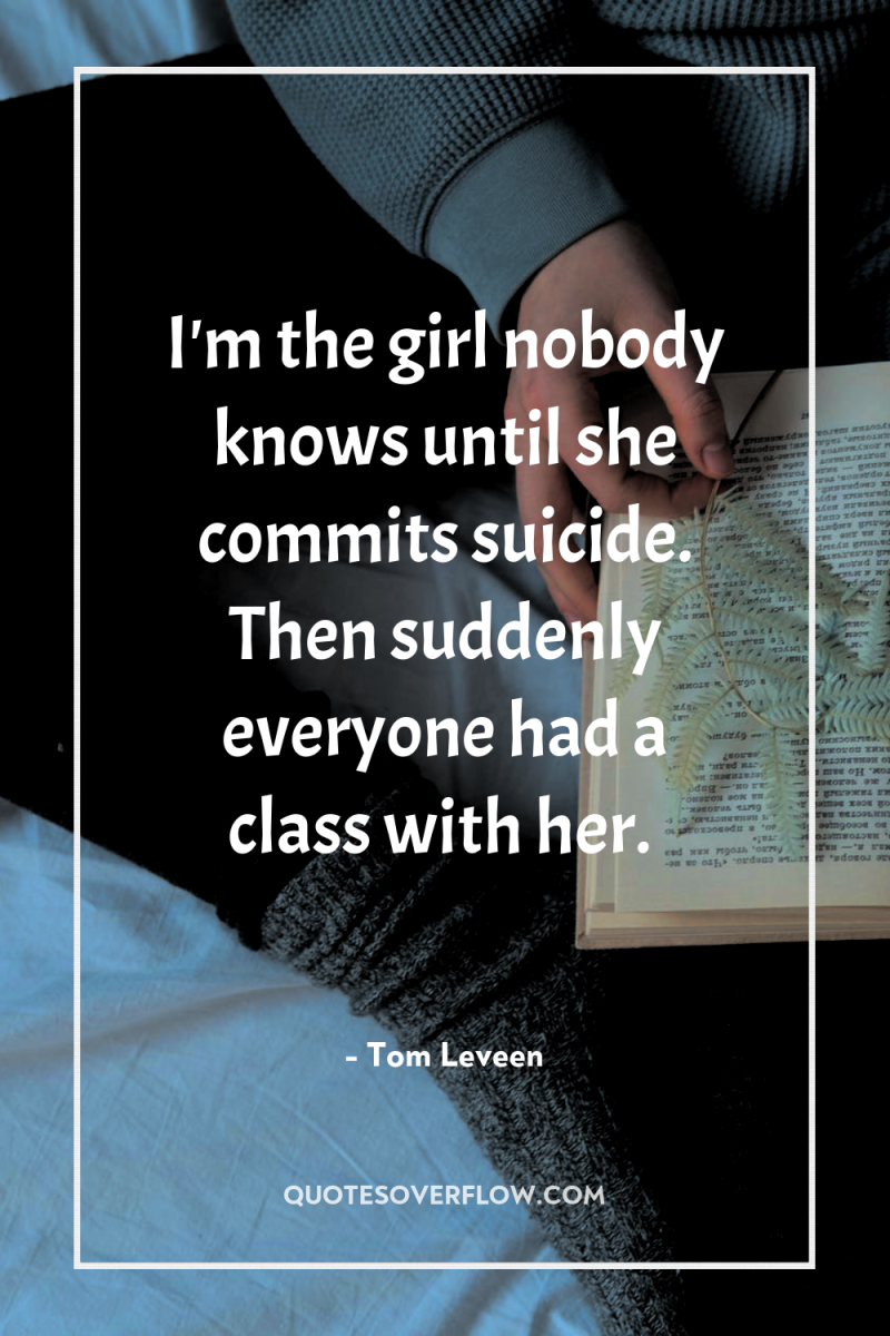 I'm the girl nobody knows until she commits suicide. Then...
