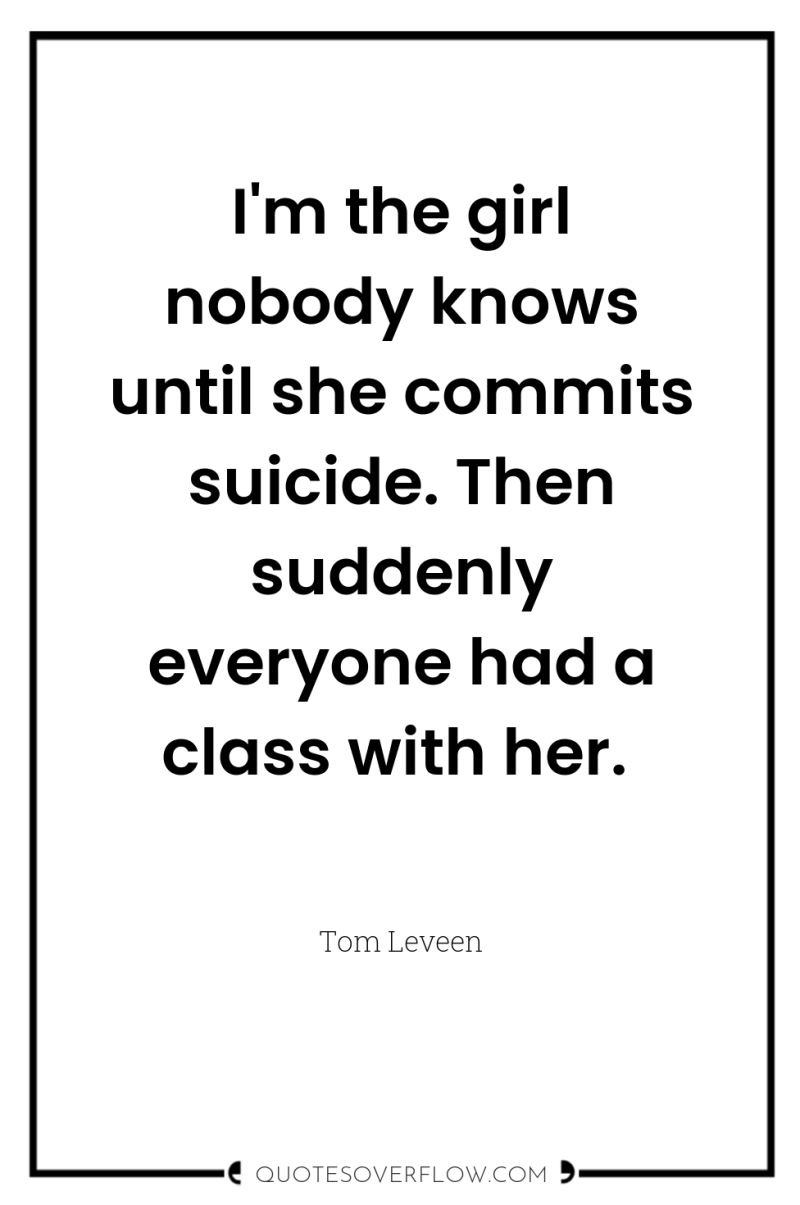 I'm the girl nobody knows until she commits suicide. Then...