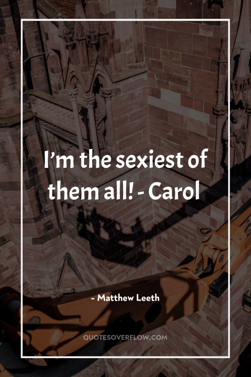 I’m the sexiest of them all! - Carol 