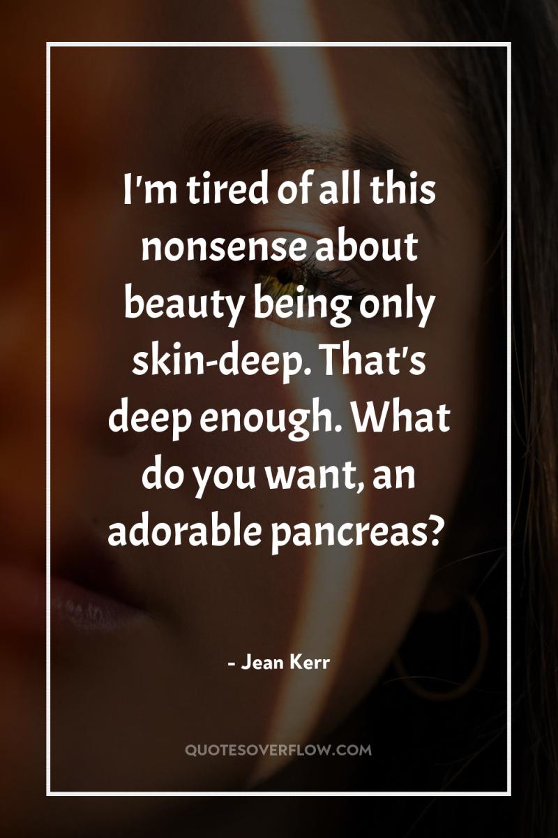 I'm tired of all this nonsense about beauty being only...