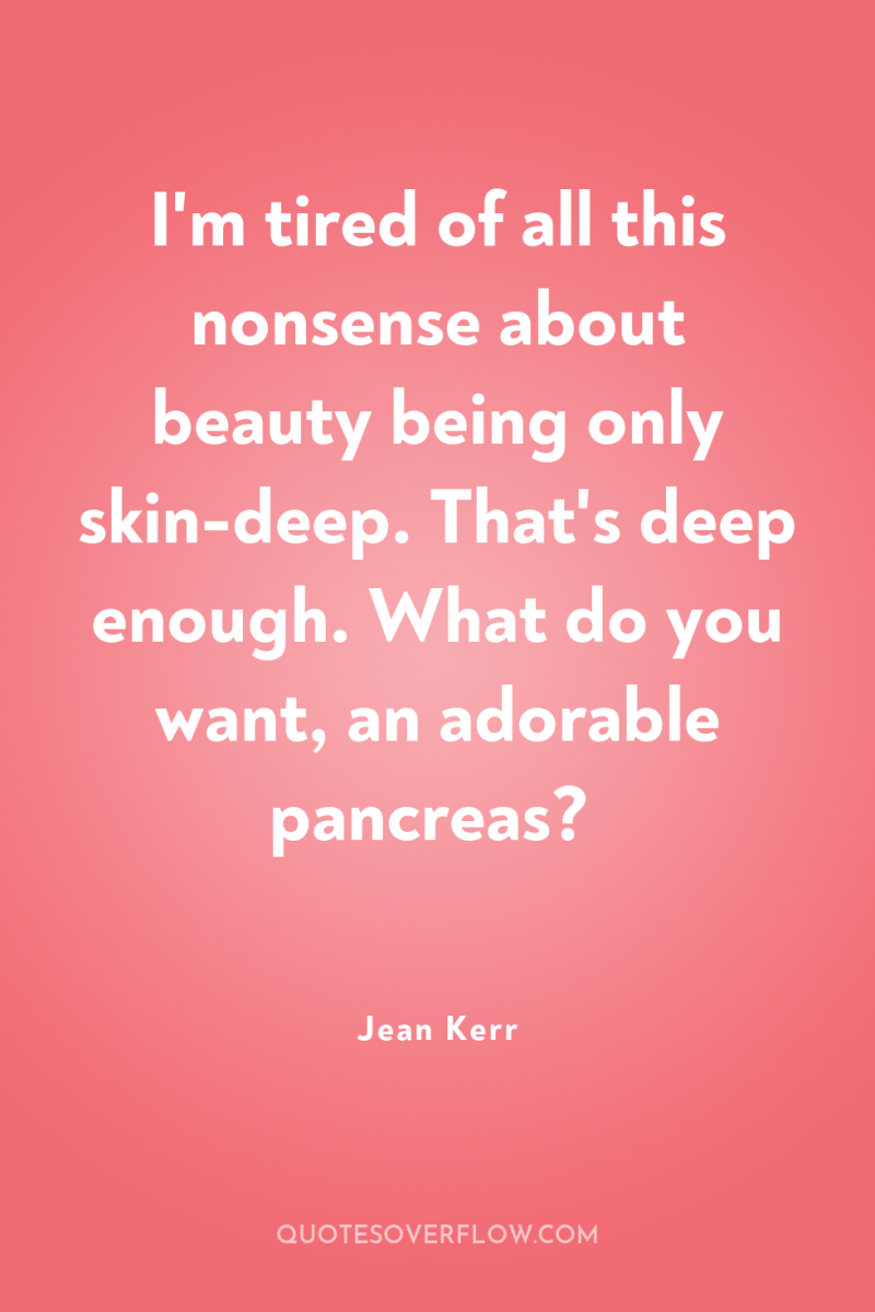 I'm tired of all this nonsense about beauty being only...