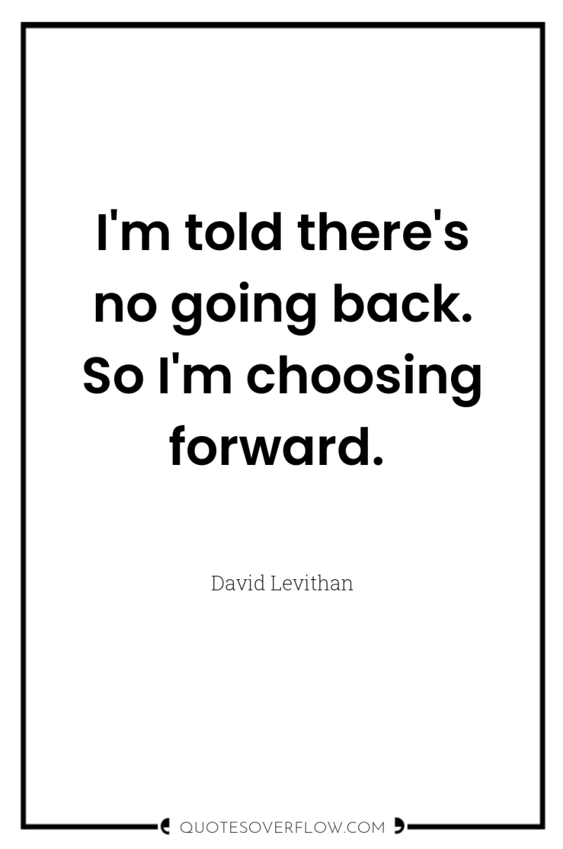 I'm told there's no going back. So I'm choosing forward. 