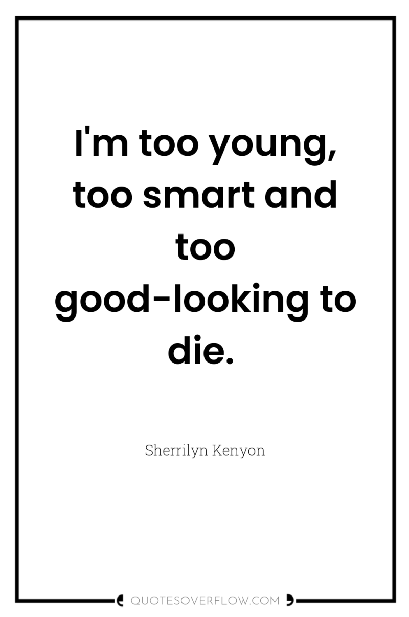 I'm too young, too smart and too good-looking to die. 