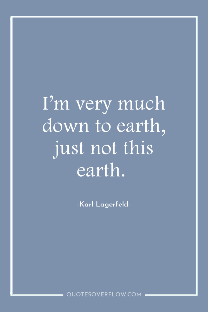 I’m very much down to earth, just not this earth. 