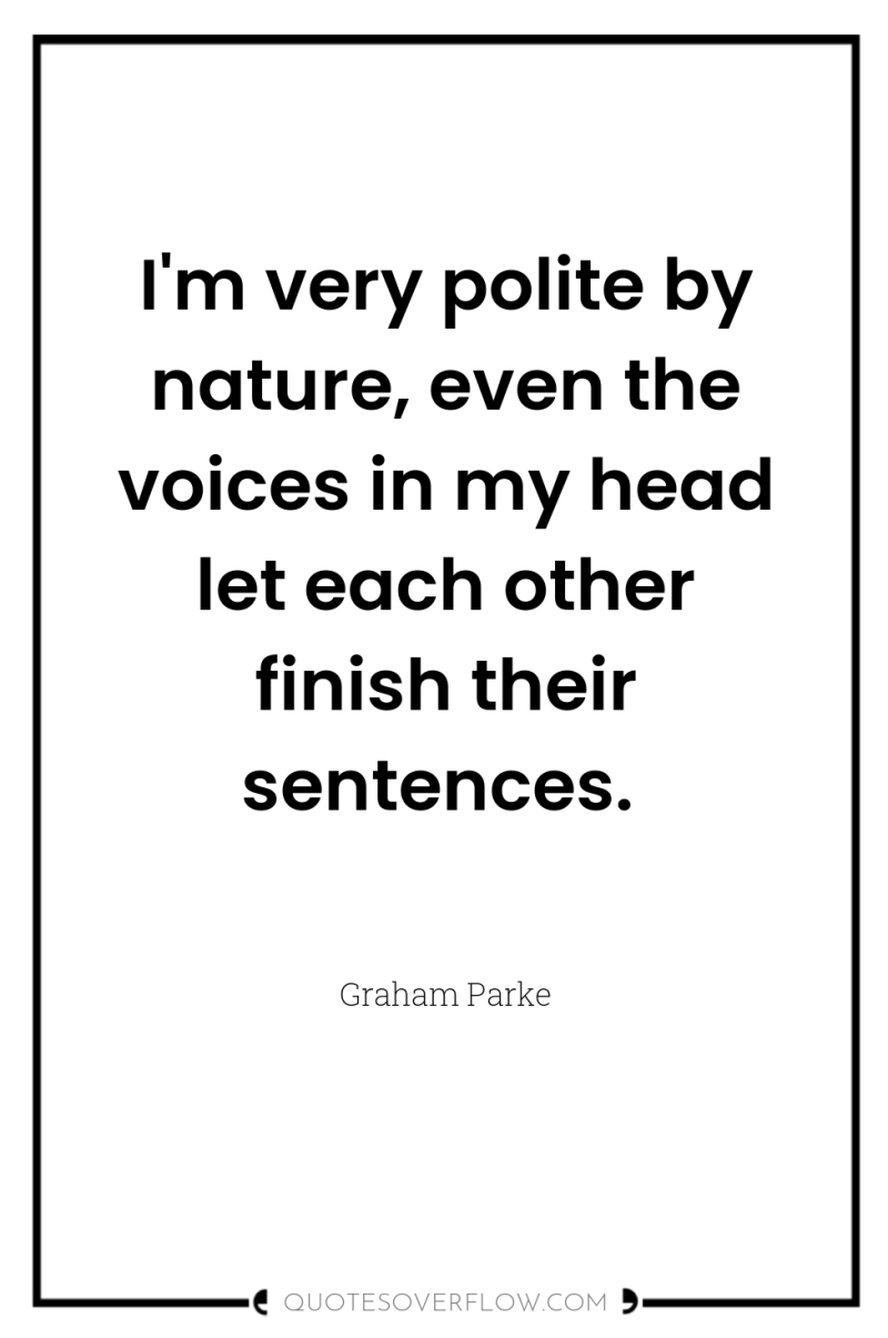I'm very polite by nature, even the voices in my...