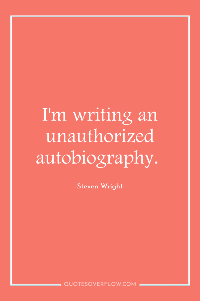 I'm writing an unauthorized autobiography. 