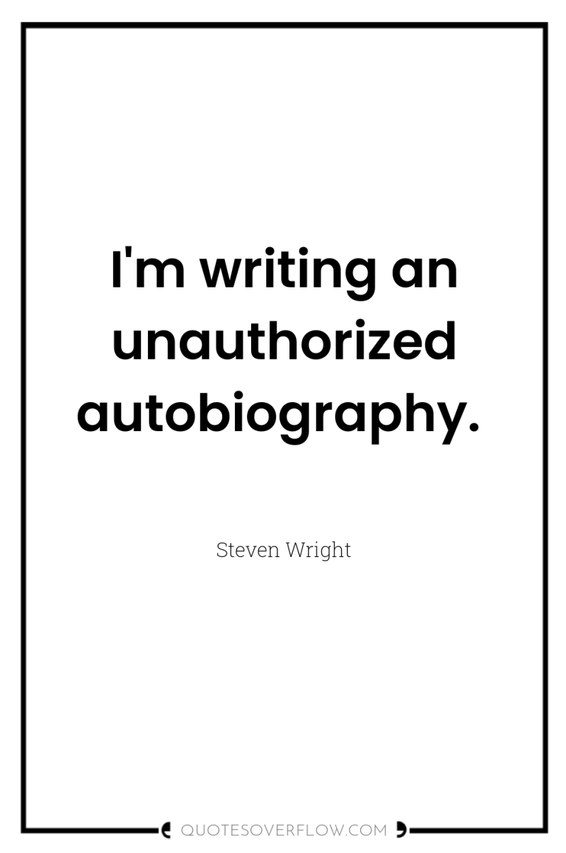 I'm writing an unauthorized autobiography. 