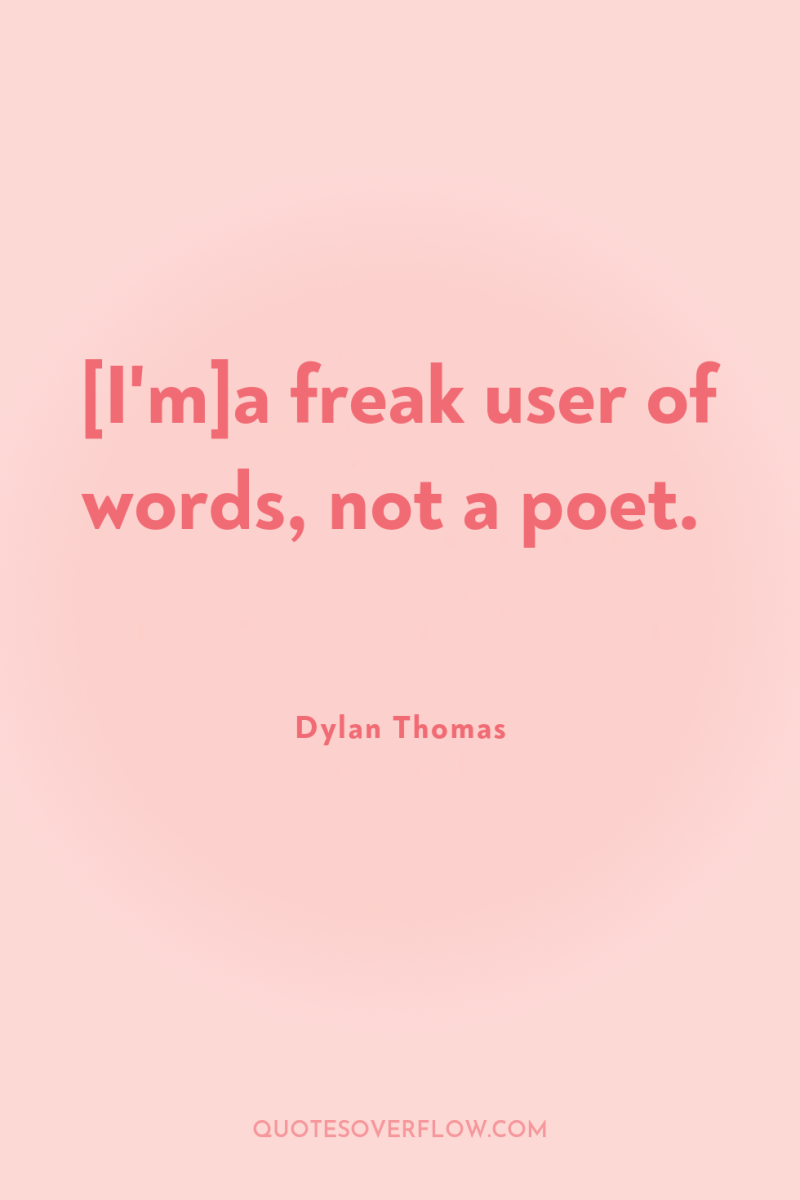 [I'm]a freak user of words, not a poet. 