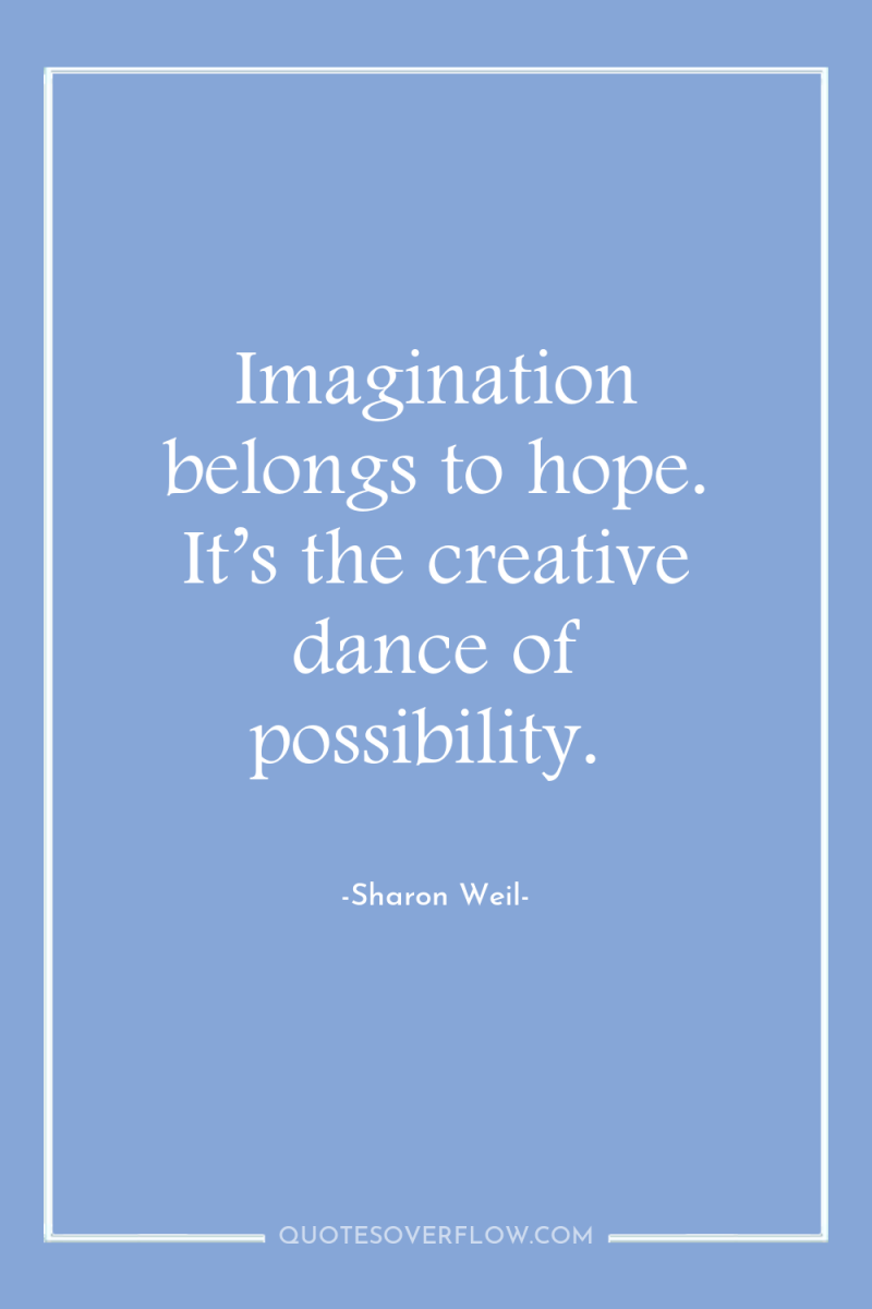 Imagination belongs to hope. It’s the creative dance of possibility. 