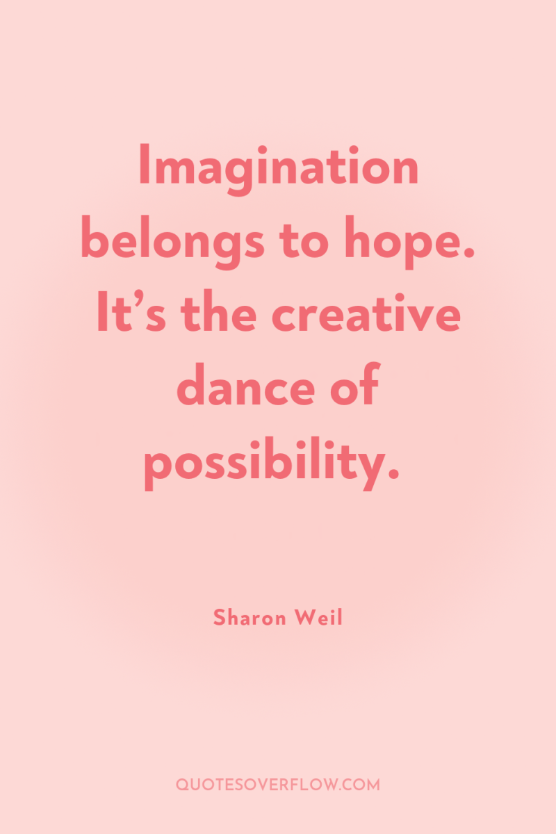 Imagination belongs to hope. It’s the creative dance of possibility. 