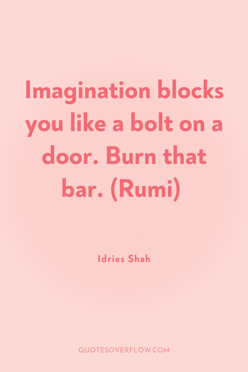 Imagination blocks you like a bolt on a door. Burn...