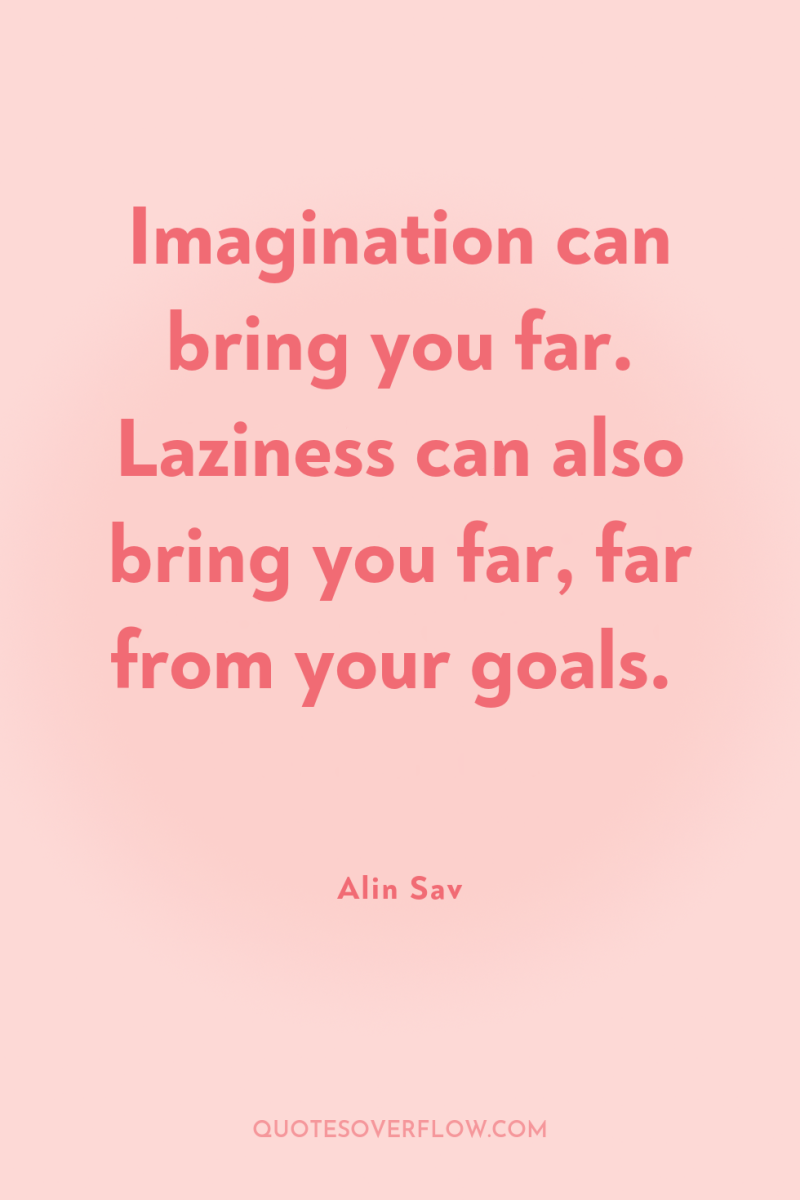 Imagination can bring you far. Laziness can also bring you...