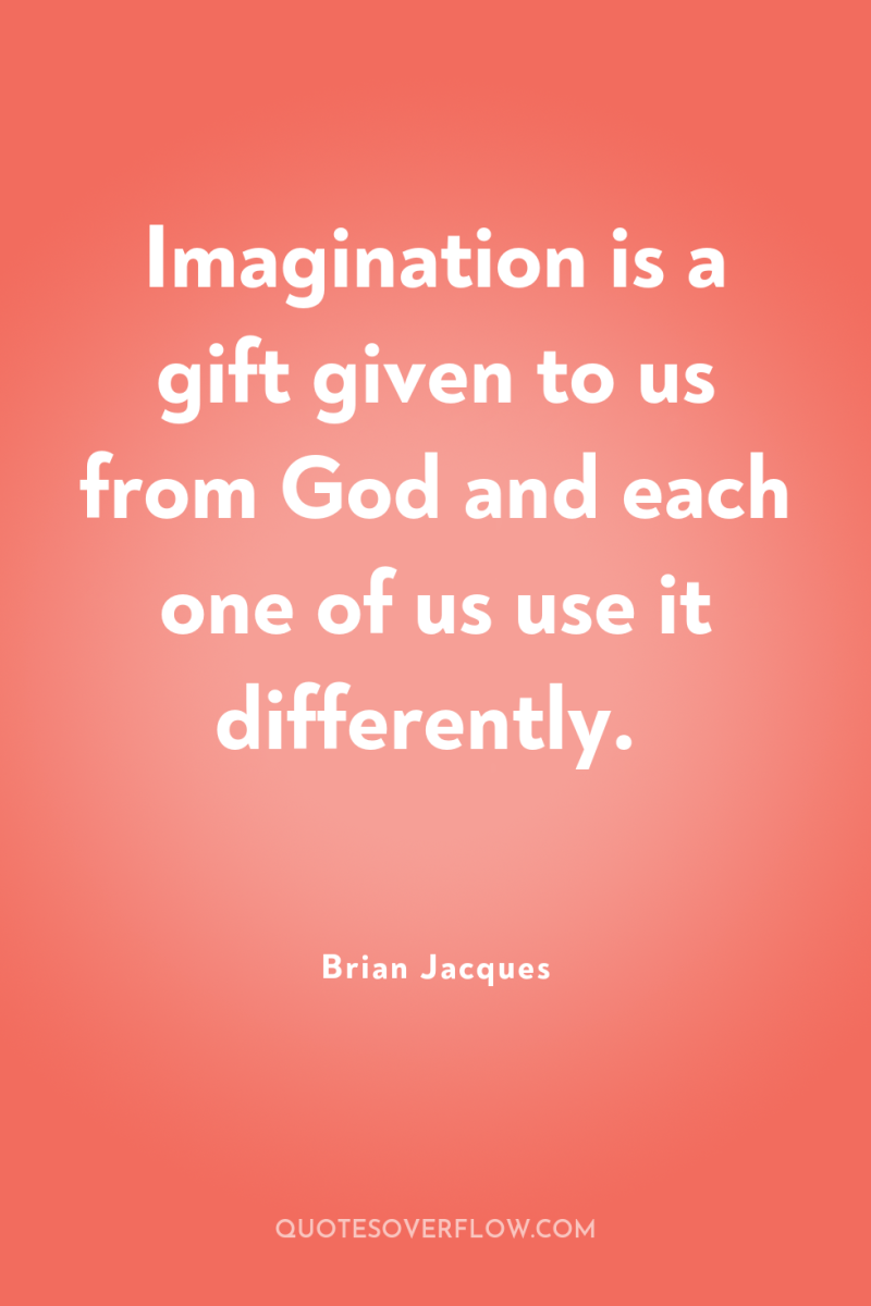 Imagination is a gift given to us from God and...