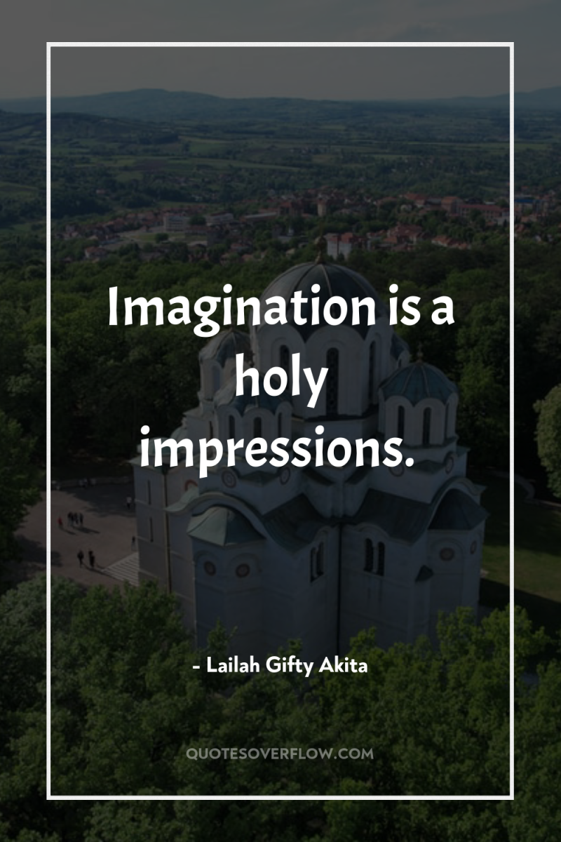 Imagination is a holy impressions. 