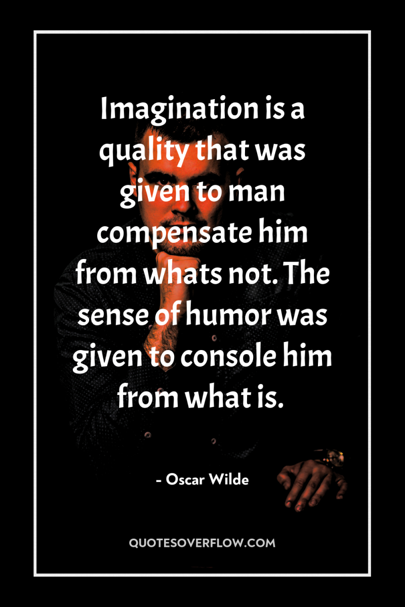 Imagination is a quality that was given to man compensate...
