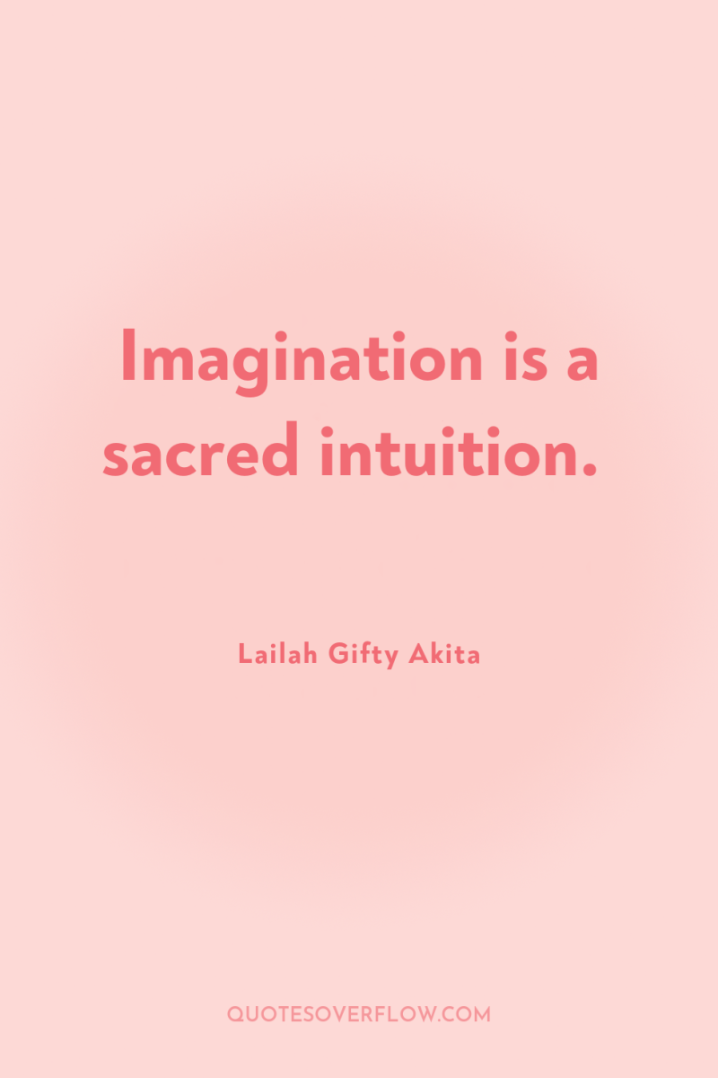 Imagination is a sacred intuition. 