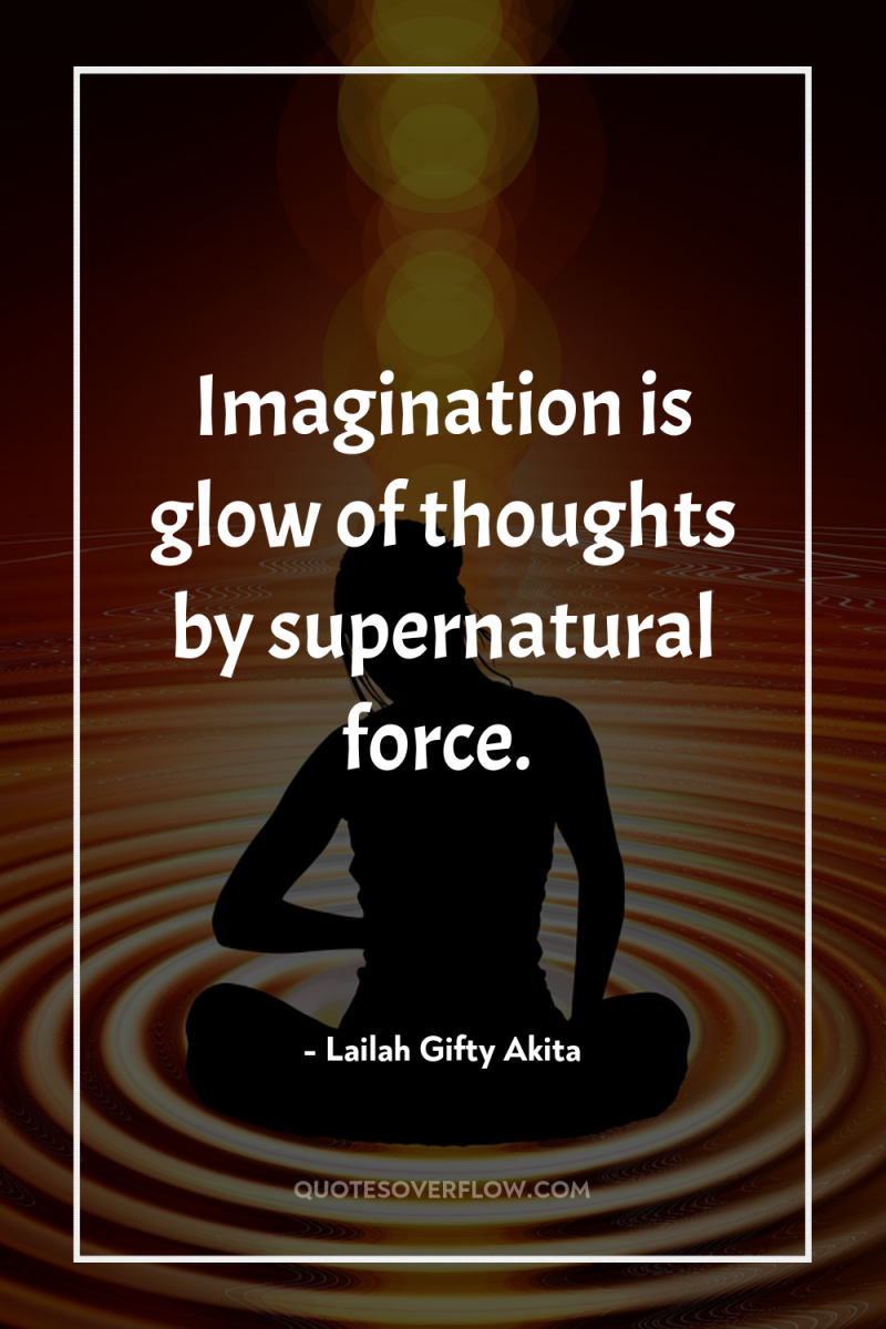 Imagination is glow of thoughts by supernatural force. 