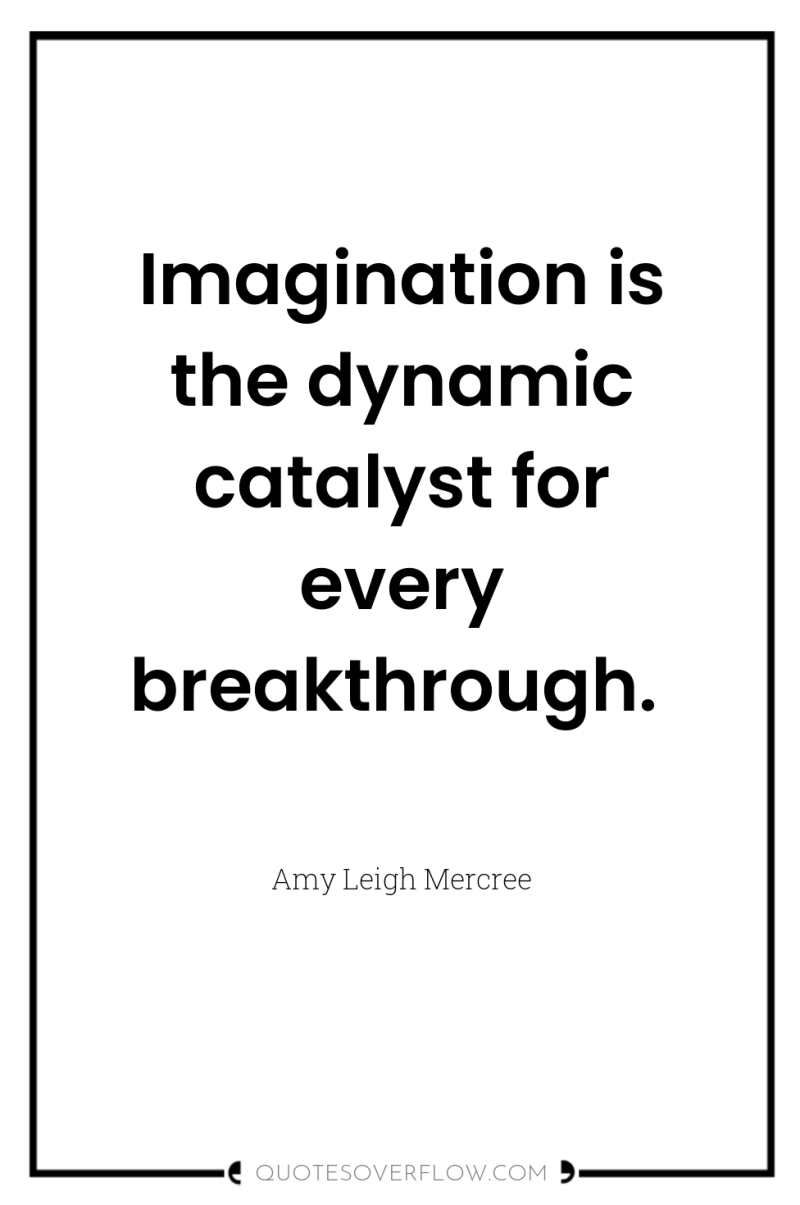 Imagination is the dynamic catalyst for every breakthrough. 
