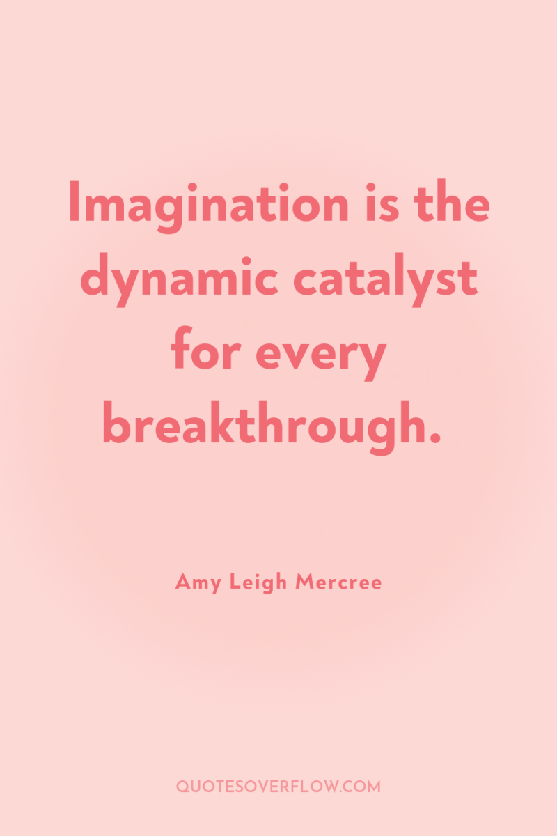 Imagination is the dynamic catalyst for every breakthrough. 