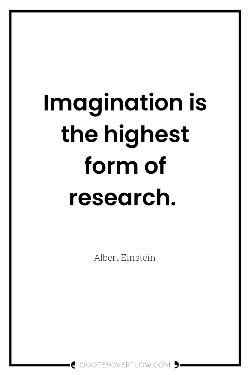 Imagination is the highest form of research. 