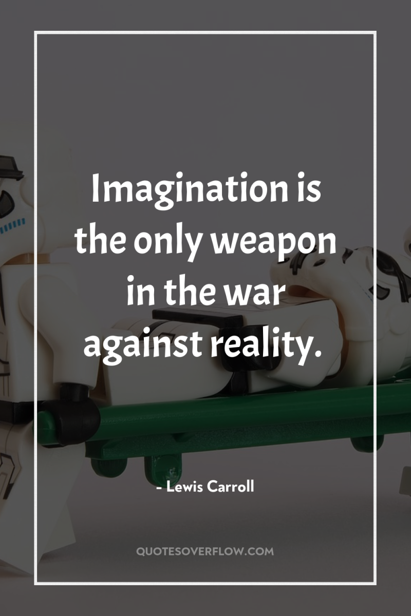 Imagination is the only weapon in the war against reality. 