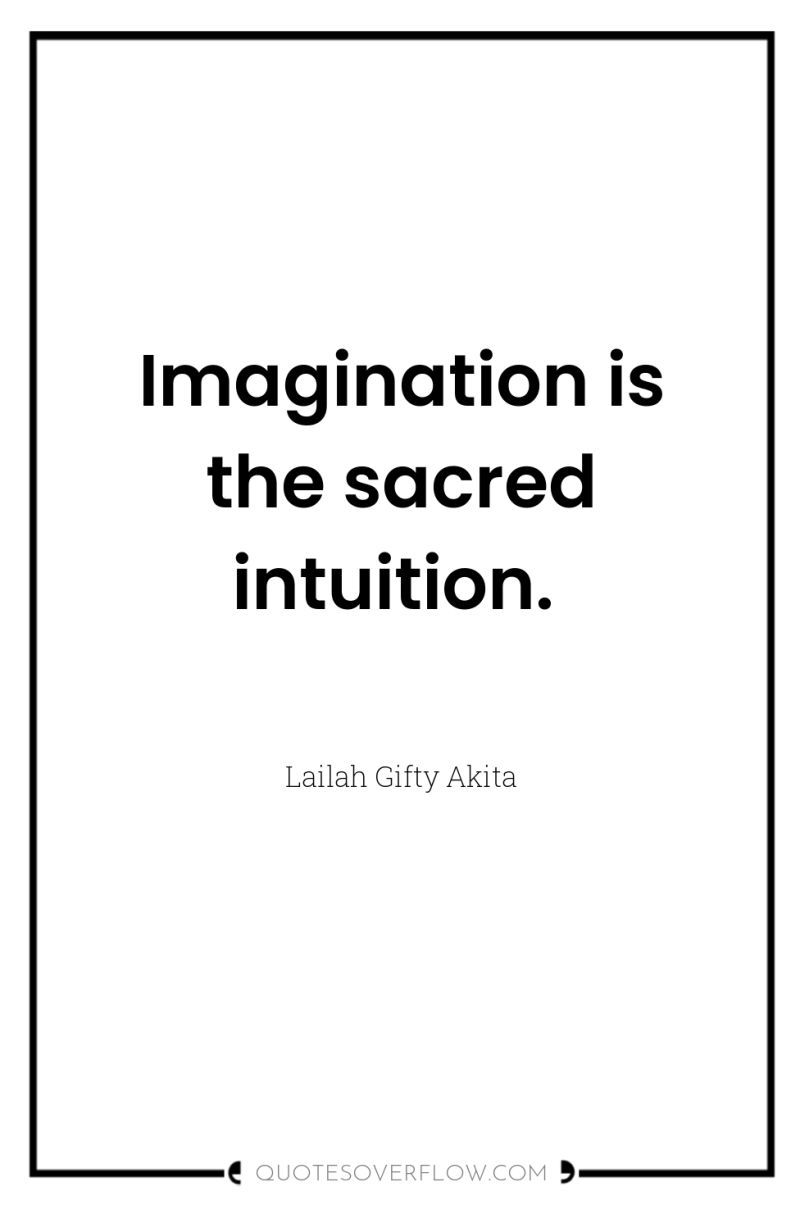 Imagination is the sacred intuition. 