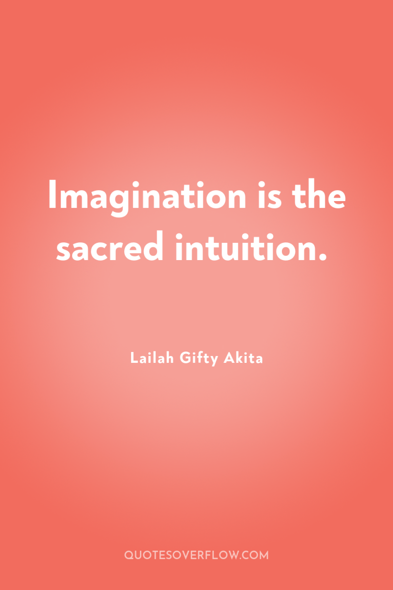 Imagination is the sacred intuition. 