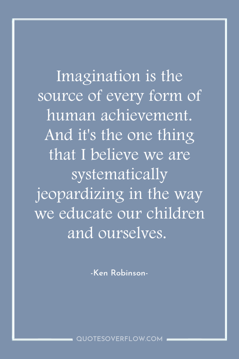 Imagination is the source of every form of human achievement....