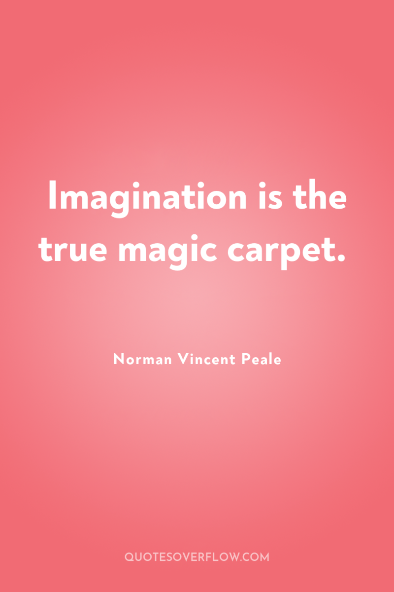 Imagination is the true magic carpet. 