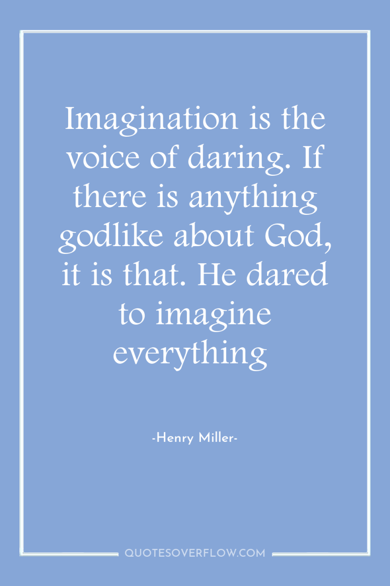 Imagination is the voice of daring. If there is anything...