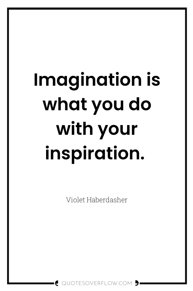 Imagination is what you do with your inspiration. 