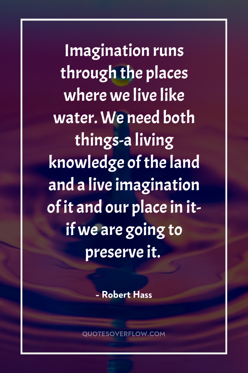 Imagination runs through the places where we live like water....