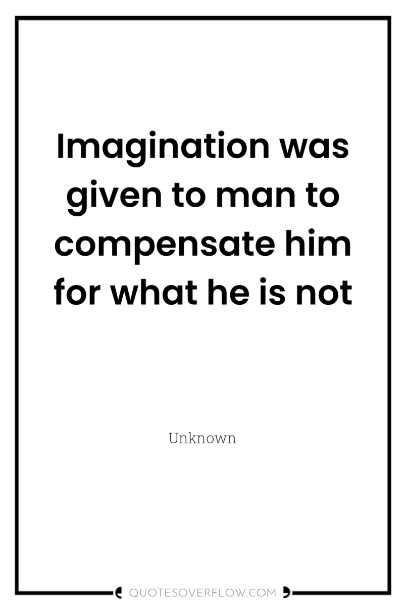 Imagination was given to man to compensate him for what...
