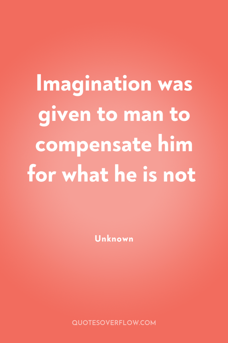 Imagination was given to man to compensate him for what...