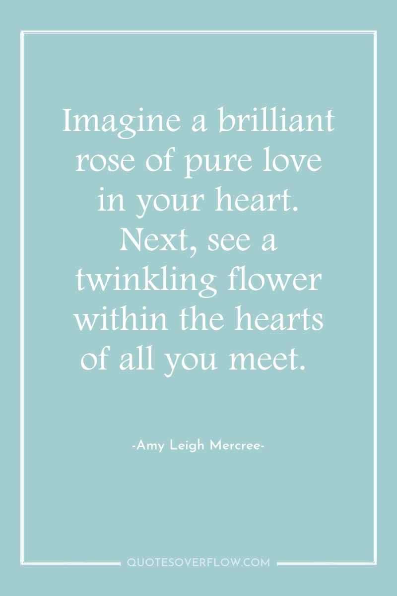 Imagine a brilliant rose of pure love in your heart....
