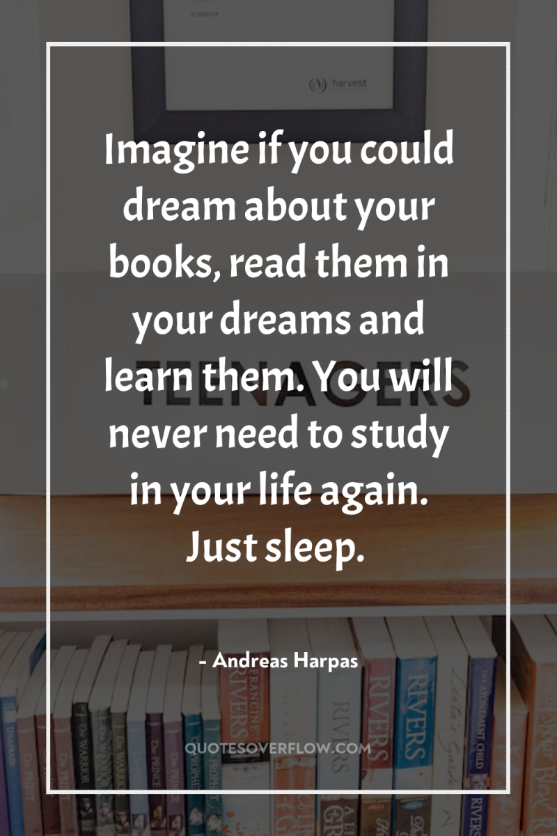 Imagine if you could dream about your books, read them...
