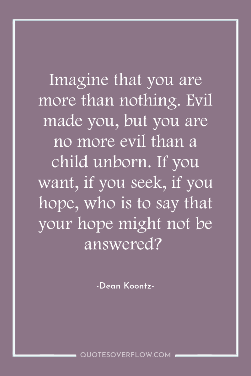 Imagine that you are more than nothing. Evil made you,...