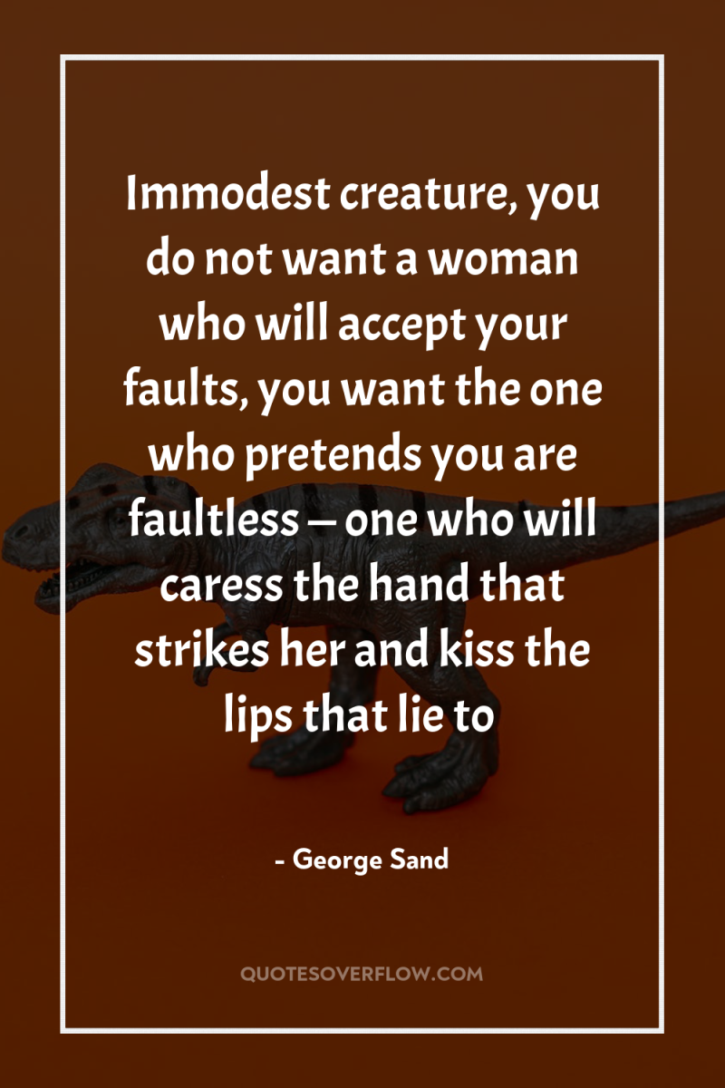 Immodest creature, you do not want a woman who will...